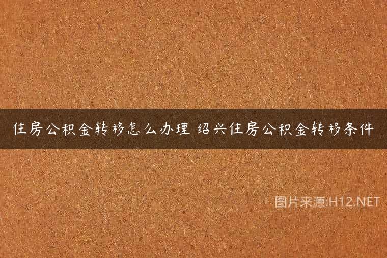 住房公积金转移怎么办理 绍兴住房公积金转移条件