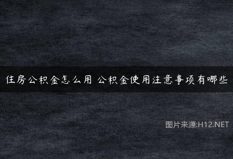 住房公积金怎么用 公积金使用注意事项有哪些