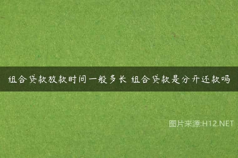 组合贷款放款时间一般多长 组合贷款是分开还款吗