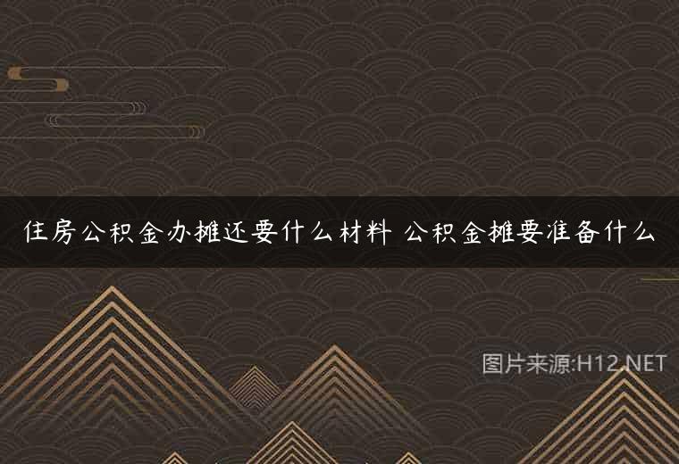 住房公积金办摊还要什么材料 公积金摊要准备什么