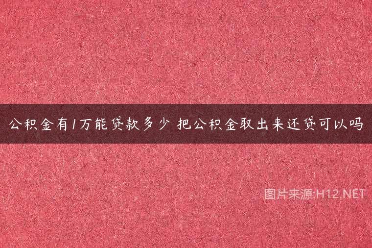 公积金有1万能贷款多少 把公积金取出来还贷可以吗