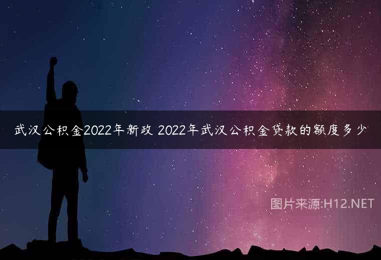 武汉公积金2022年新政 2022年武汉公积金贷款的额度多少