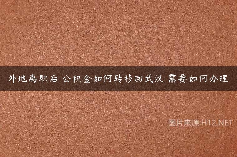 外地离职后 公积金如何转移回武汉 需要如何办理