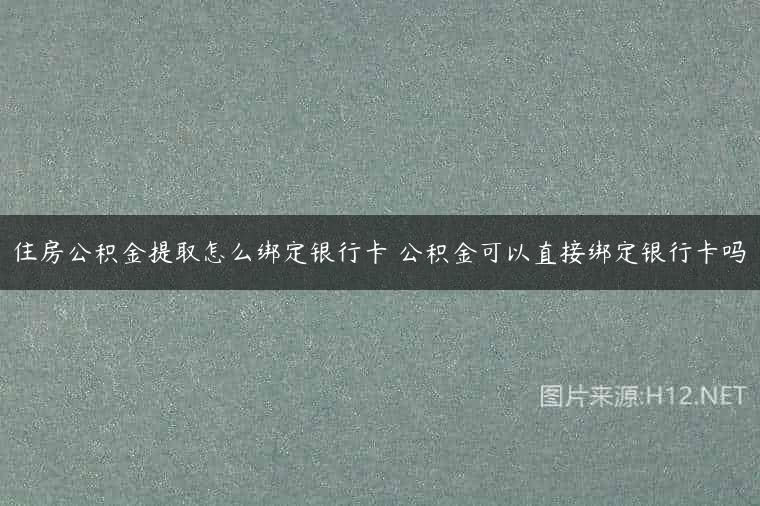 住房公积金提取怎么绑定银行卡 公积金可以直接绑定银行卡吗