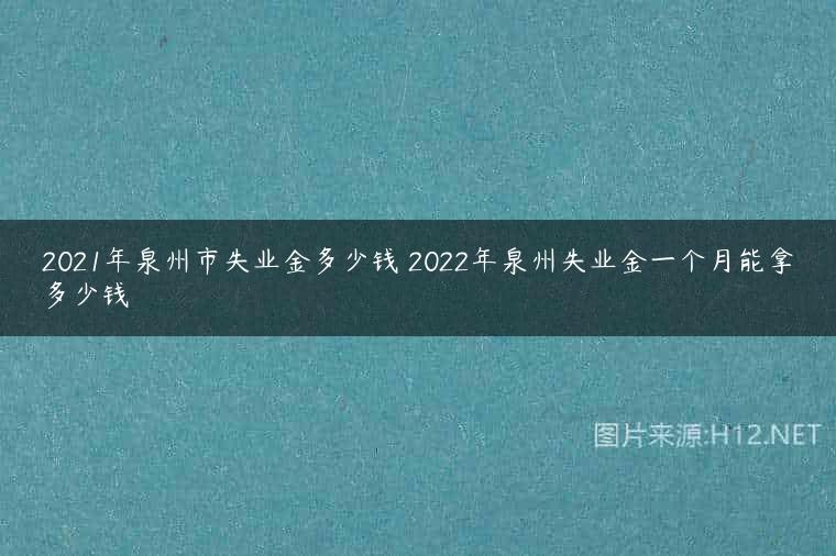 2021年泉州市失业金多少钱 2022年泉州失业金一个月能拿多少钱