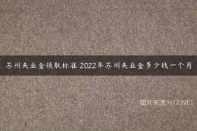 苏州失业金领取标准 2022年苏州失业金多少钱一个月