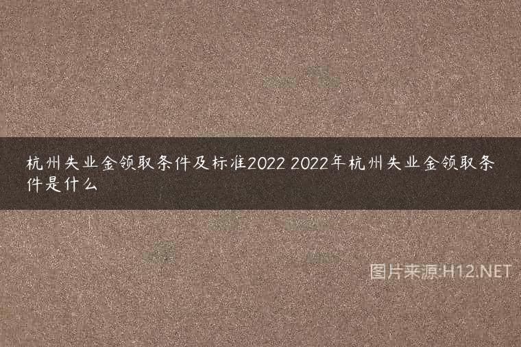 杭州失业金领取条件及标准2022 2022年杭州失业金领取条件是什么