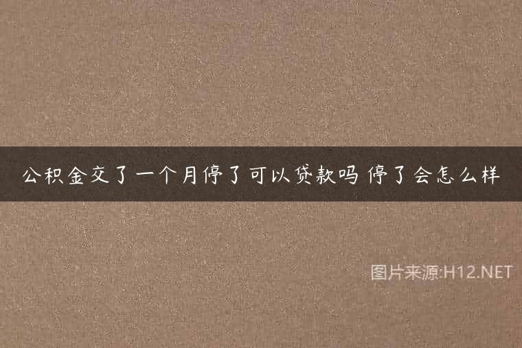 公积金交了一个月停了可以贷款吗 停了会怎么样