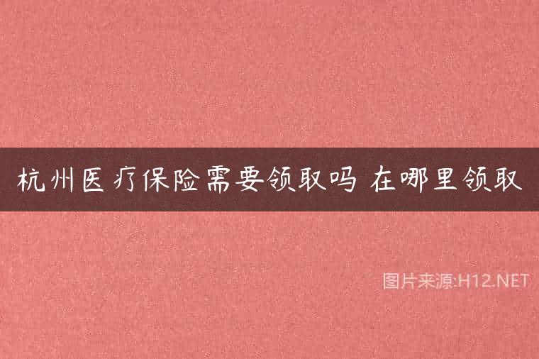 杭州医疗保险需要领取吗 在哪里领取