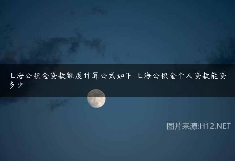 上海公积金贷款额度计算公式如下 上海公积金个人贷款能贷多少