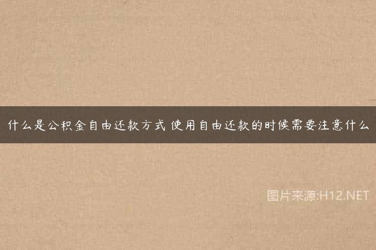 什么是公积金自由还款方式 使用自由还款的时候需要注意什么