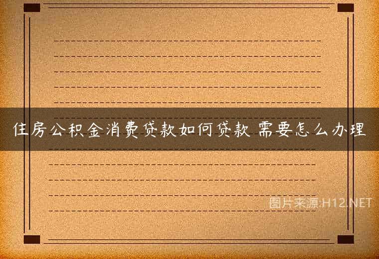 住房公积金消费贷款如何贷款 需要怎么办理
