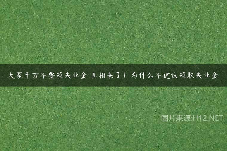 大家千万不要领失业金 真相来了！为什么不建议领取失业金