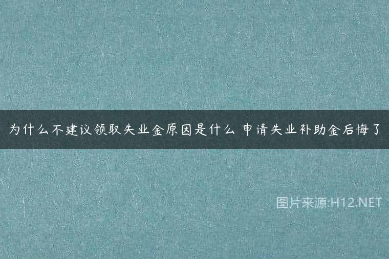 为什么不建议领取失业金原因是什么 申请失业补助金后悔了