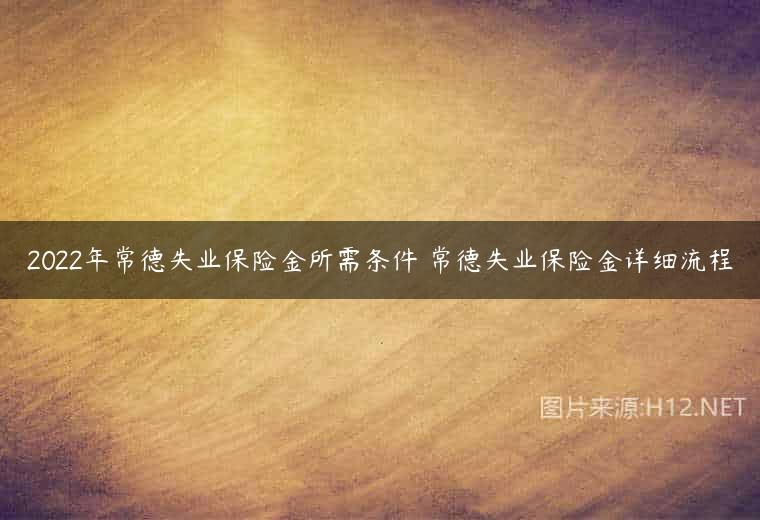 2022年常德失业保险金所需条件 常德失业保险金详细流程