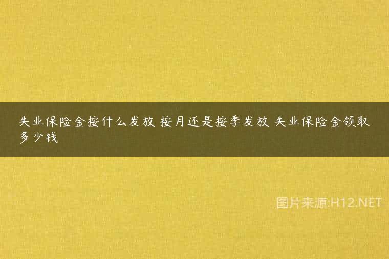 失业保险金按什么发放 按月还是按季发放 失业保险金领取多少钱