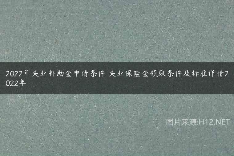 2022年失业补助金申请条件 失业保险金领取条件及标准详情2022年