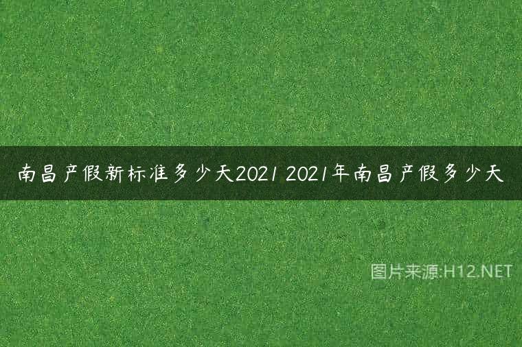 南昌产假新标准多少天2021 2021年南昌产假多少天