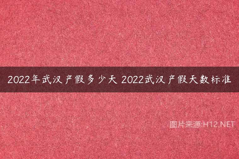 2022年武汉产假多少天 2022武汉产假天数标准