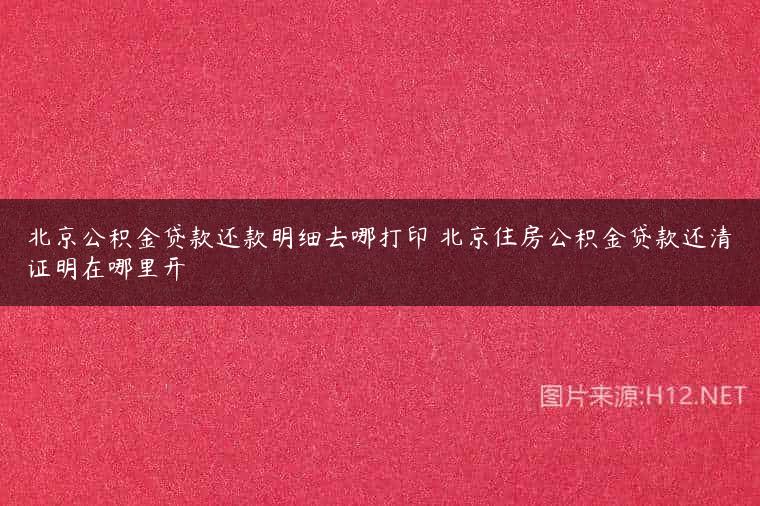 北京公积金贷款还款明细去哪打印 北京住房公积金贷款还清证明在哪里开