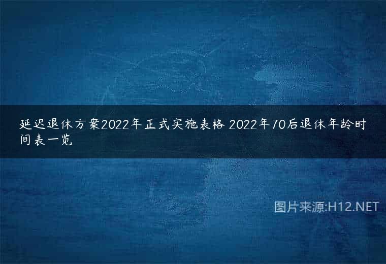 延迟退休方案2022年正式实施表格 2022年70后退休年龄时间表一览