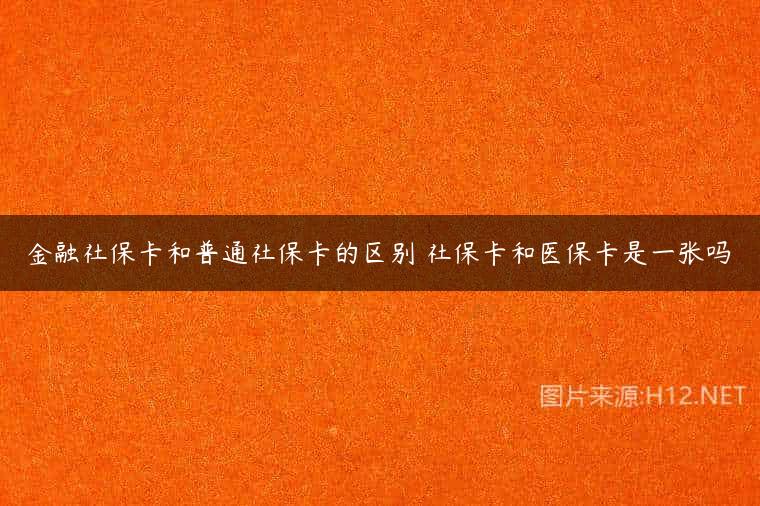 金融社保卡和普通社保卡的区别 社保卡和医保卡是一张吗