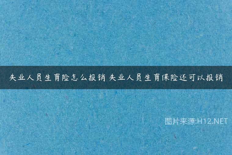 失业人员生育险怎么报销 失业人员生育保险还可以报销