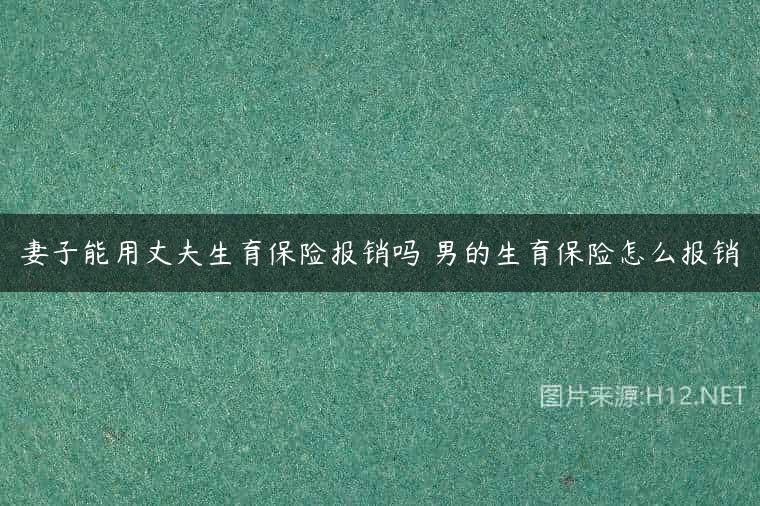 妻子能用丈夫生育保险报销吗 男的生育保险怎么报销
