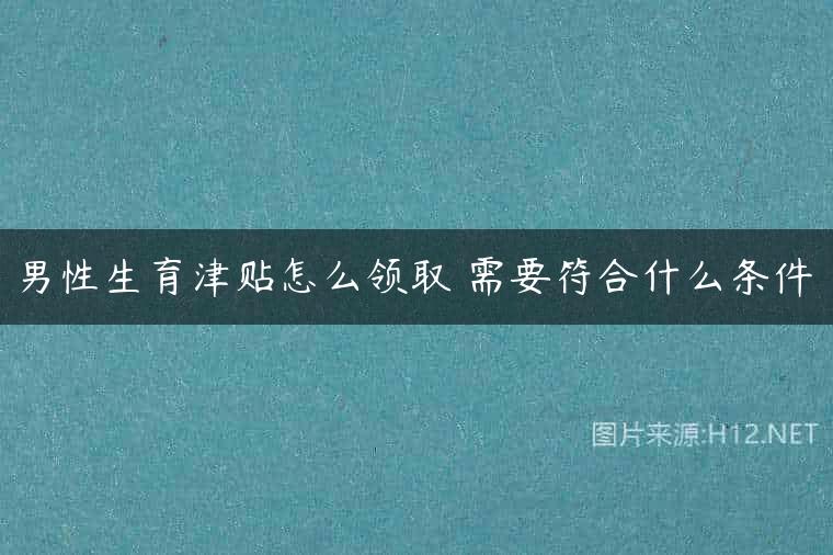 男性生育津贴怎么领取 需要符合什么条件