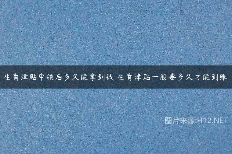 生育津贴申领后多久能拿到钱 生育津贴一般要多久才能到账