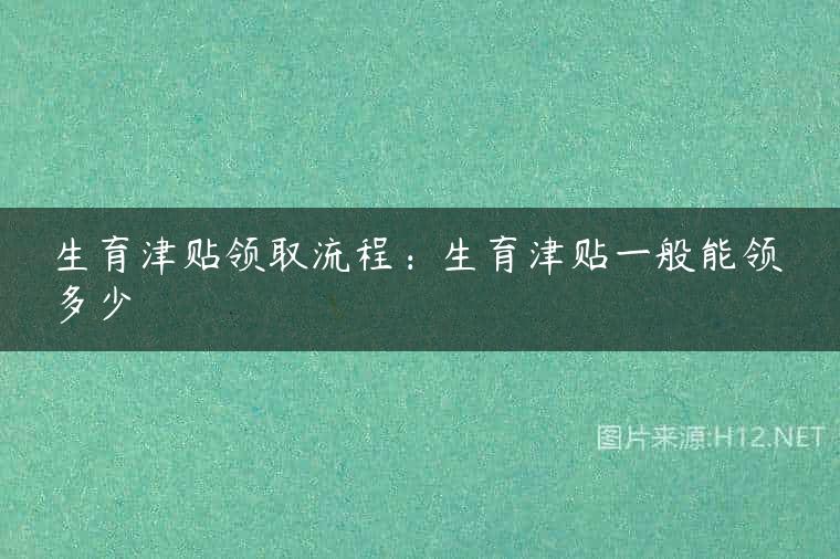 生育津贴领取流程：生育津贴一般能领多少