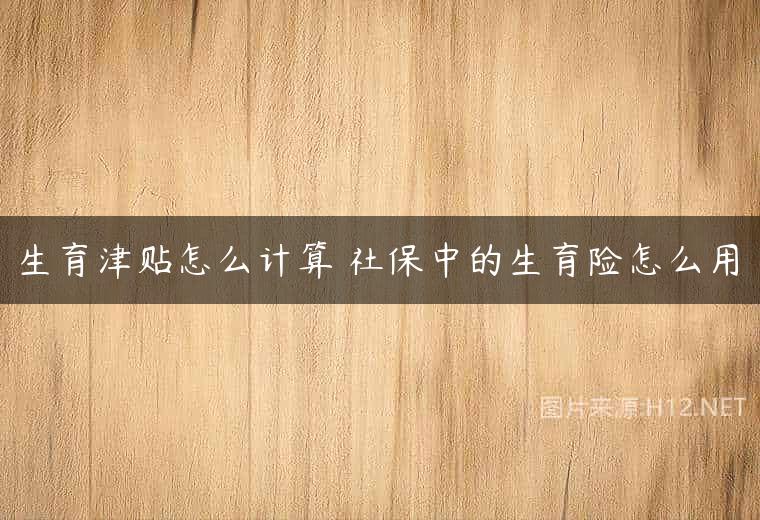 生育津贴怎么计算 社保中的生育险怎么用
