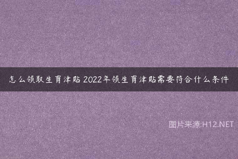 怎么领取生育津贴 2022年领生育津贴需要符合什么条件