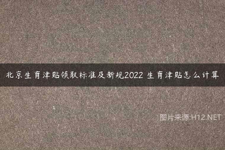 北京生育津贴领取标准及新规2022 生育津贴怎么计算