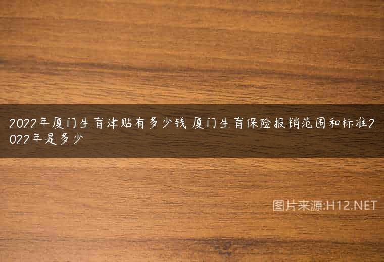 2022年厦门生育津贴有多少钱 厦门生育保险报销范围和标准2022年是多少
