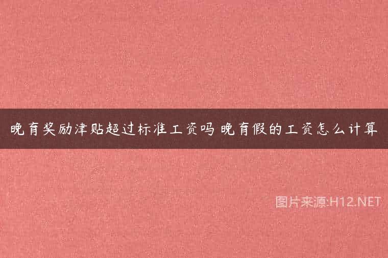 晚育奖励津贴超过标准工资吗 晚育假的工资怎么计算