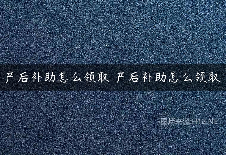 产后补助怎么领取 产后补助怎么领取