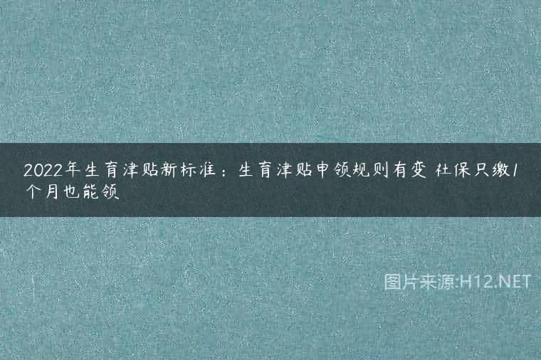 2022年生育津贴新标准：生育津贴申领规则有变 社保只缴1个月也能领