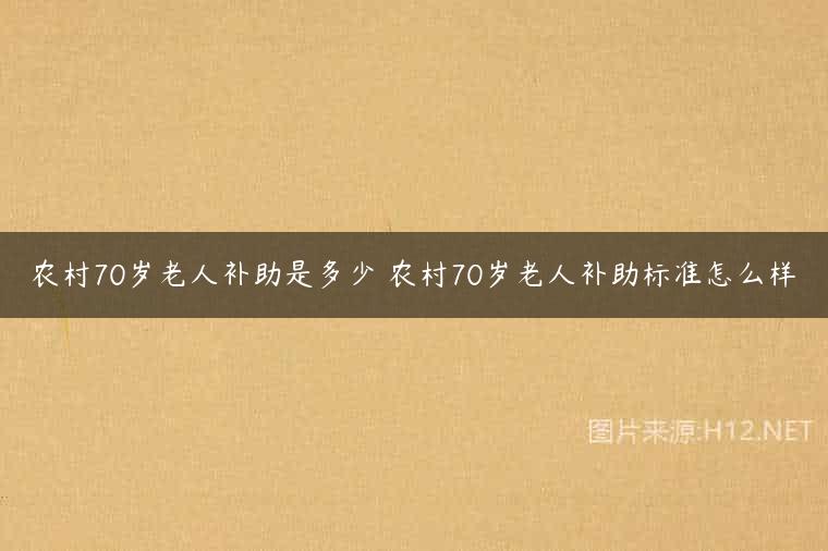 农村70岁老人补助是多少 农村70岁老人补助标准怎么样