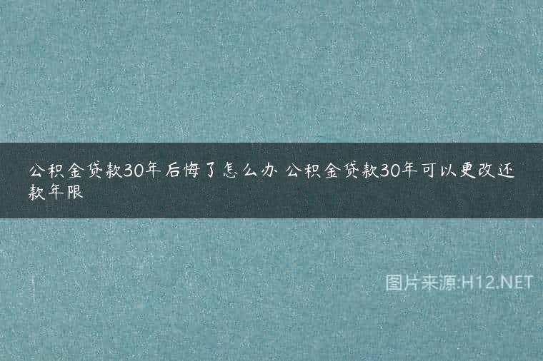 公积金贷款30年后悔了怎么办 公积金贷款30年可以更改还款年限