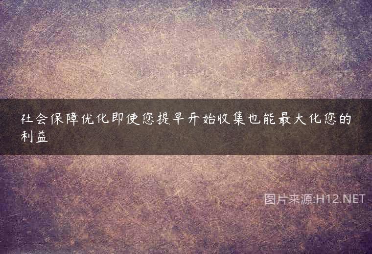 社会保障优化即使您提早开始收集也能最大化您的利益