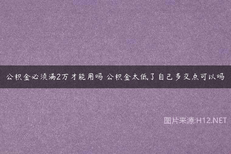 公积金必须满2万才能用吗 公积金太低了自己多交点可以吗