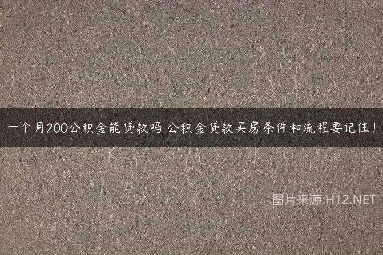 一个月200公积金能贷款吗 公积金贷款买房条件和流程要记住！