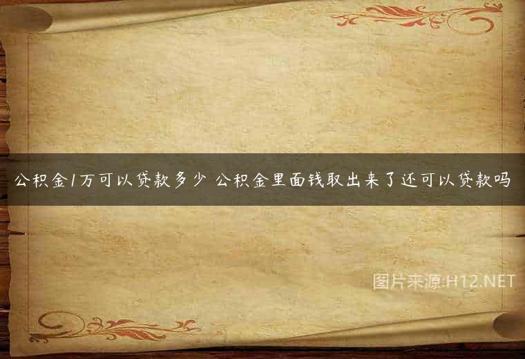 公积金1万可以贷款多少 公积金里面钱取出来了还可以贷款吗