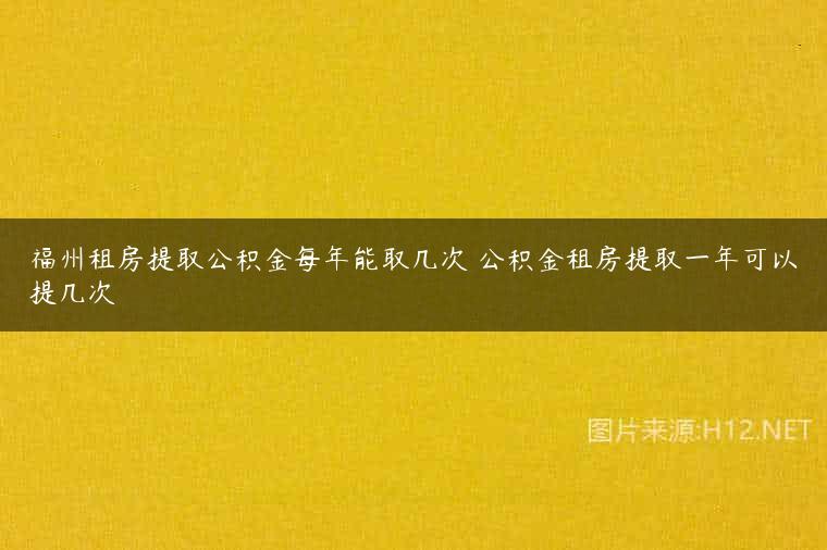 福州租房提取公积金每年能取几次 公积金租房提取一年可以提几次