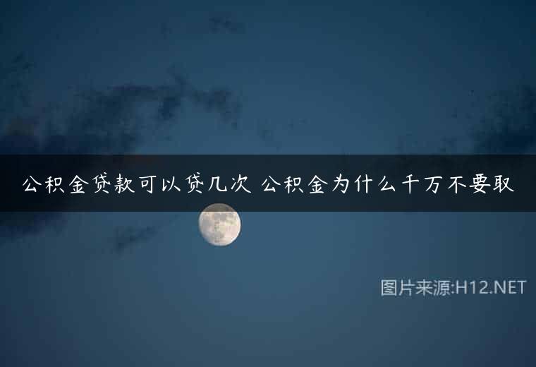 公积金贷款可以贷几次 公积金为什么千万不要取