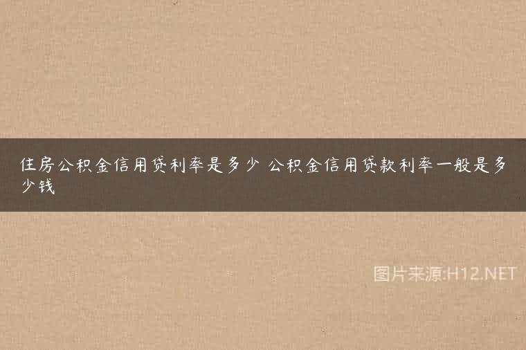 住房公积金信用贷利率是多少 公积金信用贷款利率一般是多少钱