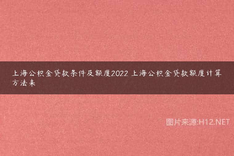 上海公积金贷款条件及额度2022 上海公积金贷款额度计算方法来