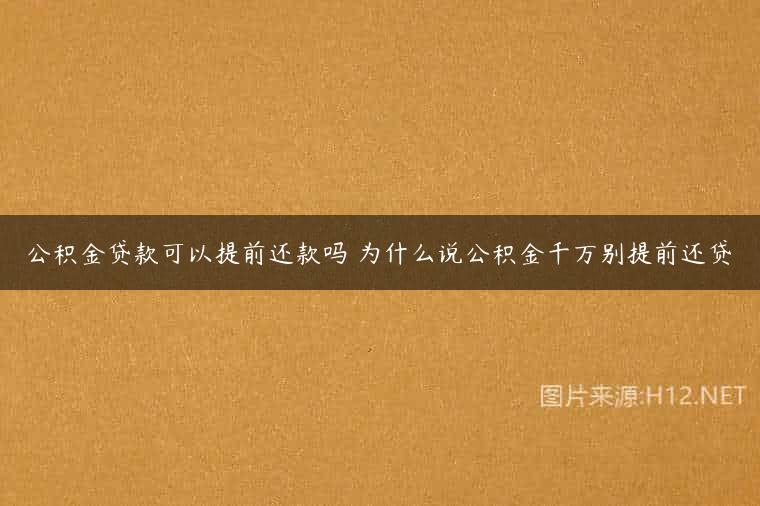 公积金贷款可以提前还款吗 为什么说公积金千万别提前还贷