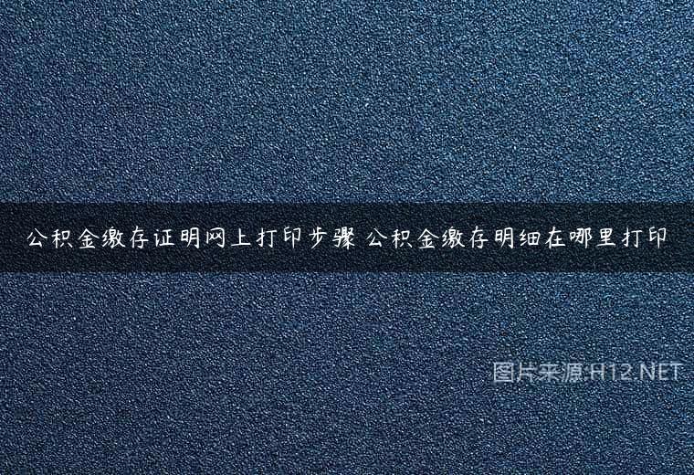 公积金缴存证明网上打印步骤 公积金缴存明细在哪里打印